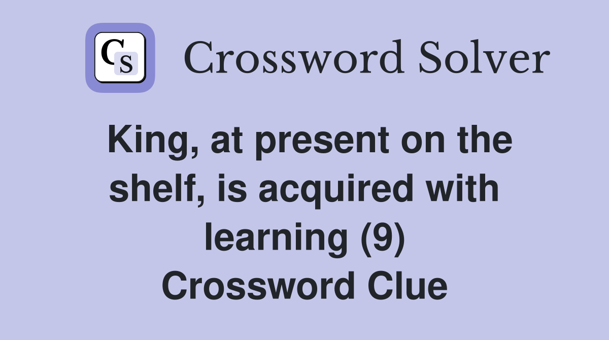 King, at present on the shelf, is acquired with learning (9